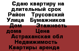 Сдаю квартиру на длительный срок › Район ­ Трусовский › Улица ­ Бумажников › Дом ­ 5 › Этажность дома ­ 5 › Цена ­ 9 500 - Астраханская обл. Недвижимость » Квартиры аренда   . Астраханская обл.